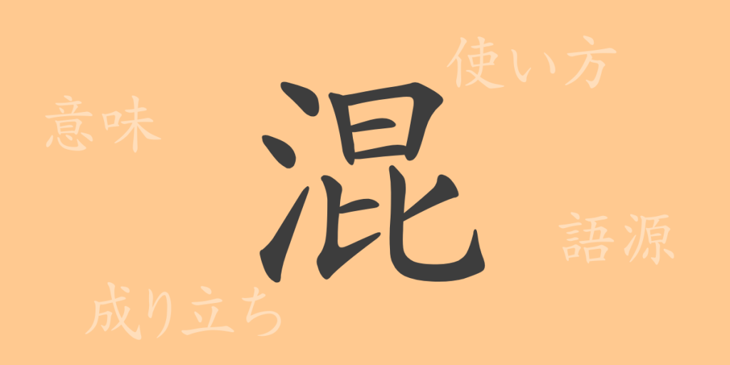 混(コン)の漢字の成り立ち(語源)と意味、使い方、読み方、画数、部首 混(コン)の漢字の成り立ち(語源)と意味、使い方、読み方、画数、部首