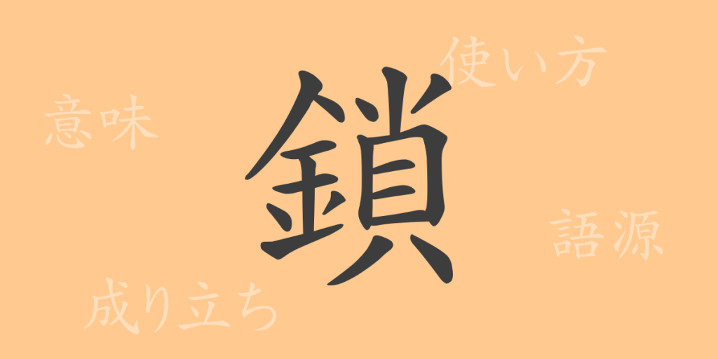 鎖（サ）の漢字の成り立ち(語源)と意味、使い方、読み方、画数、部首