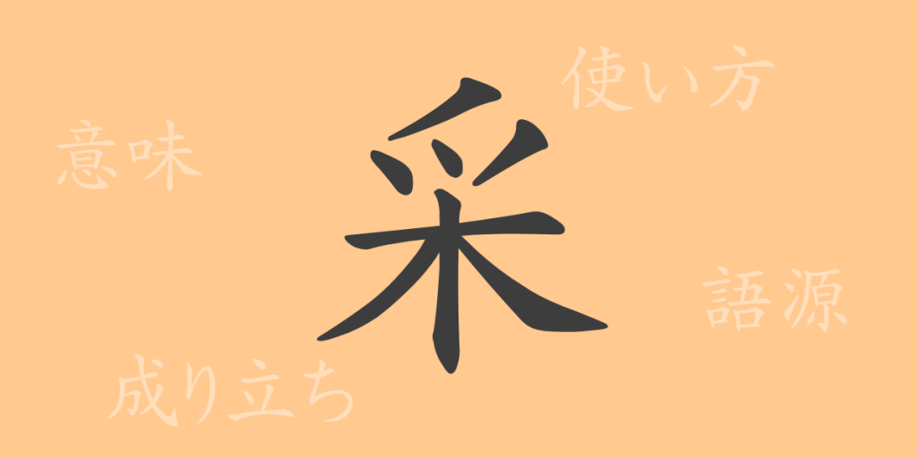 采（サイ）の漢字の成り立ち(語源)と意味、使い方、読み方、画数、部首