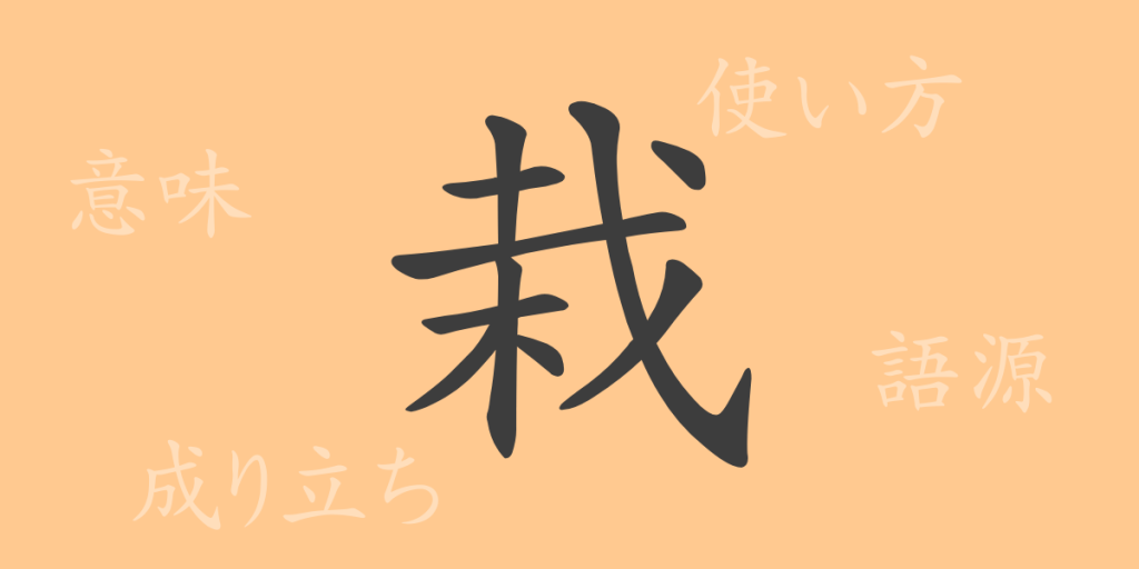 栽（サイ）の漢字の成り立ち(語源)と意味、使い方、読み方、画数、部首