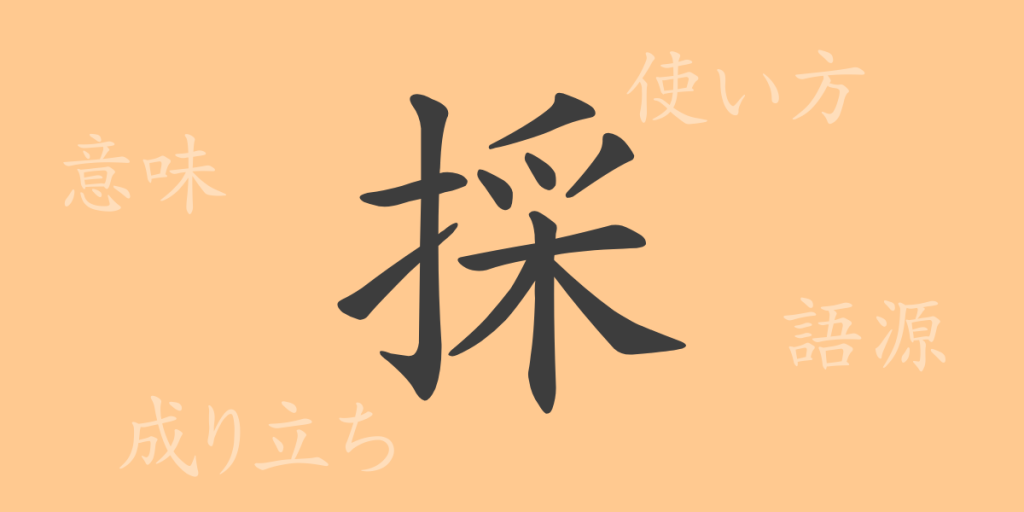 採（サイ）の漢字の成り立ち(語源)と意味、使い方、読み方、画数、部首