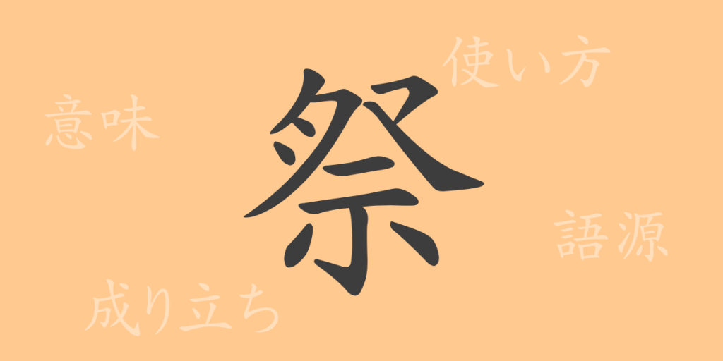 祭(サイ)の漢字の成り立ち(語源)と意味、使い方、読み方、画数、部首 祭(サイ)の漢字の成り立ち(語源)と意味、使い方、読み方、画数、部首