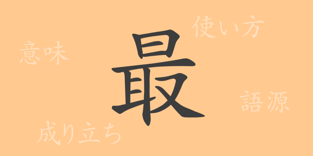 最(サイ)の漢字の成り立ち(語源)と意味、使い方、読み方、画数、部首 最(サイ)の漢字の成り立ち(語源)と意味、使い方、読み方、画数、部首
