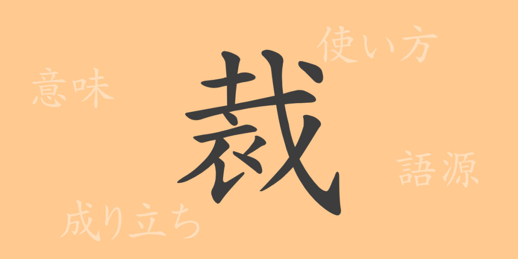 裁（サイ）の漢字の成り立ち(語源)と意味、使い方、読み方、画数、部首