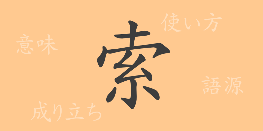 索（サク）の漢字の成り立ち(語源)と意味、使い方、読み方、画数、部首