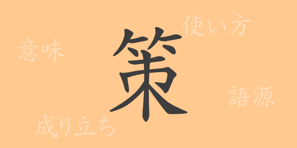 策(サク)の漢字の成り立ち(語源)と意味、使い方、読み方、画数、部首 策(サク)の漢字の成り立ち(語源)と意味、使い方、読み方、画数、部首
