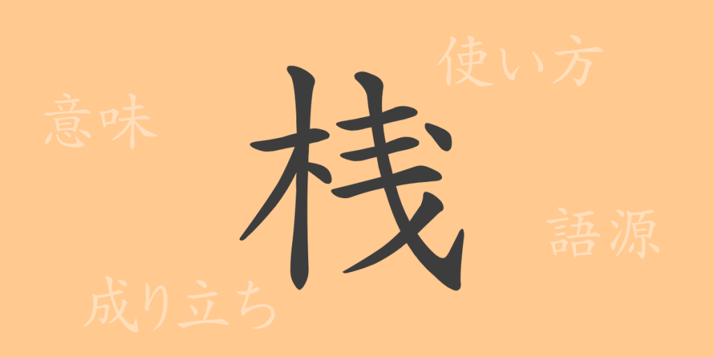 桟（サン）の漢字の成り立ち(語源)と意味、使い方、読み方、画数、部首