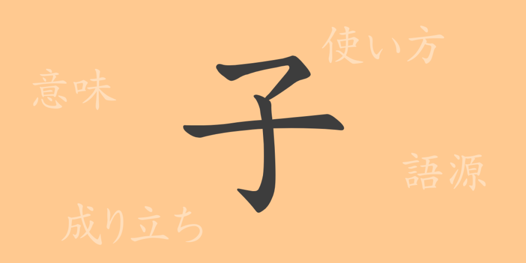 子（シ）の漢字の成り立ち(語源)と意味、使い方、読み方、画数、部首