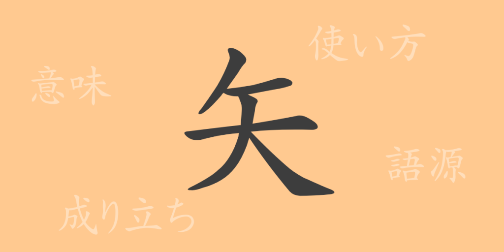 矢（シ）の漢字の成り立ち(語源)と意味、使い方、読み方、画数、部首