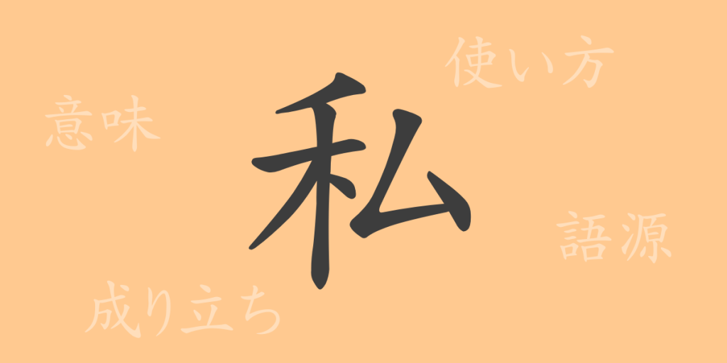 私(シ)の漢字の成り立ち(語源)と意味、使い方、読み方、画数、部首 私(シ)の漢字の成り立ち(語源)と意味、使い方、読み方、画数、部首