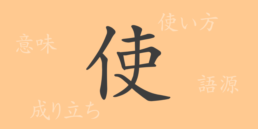 使（シ）の漢字の成り立ち(語源)と意味、使い方、読み方、画数、部首