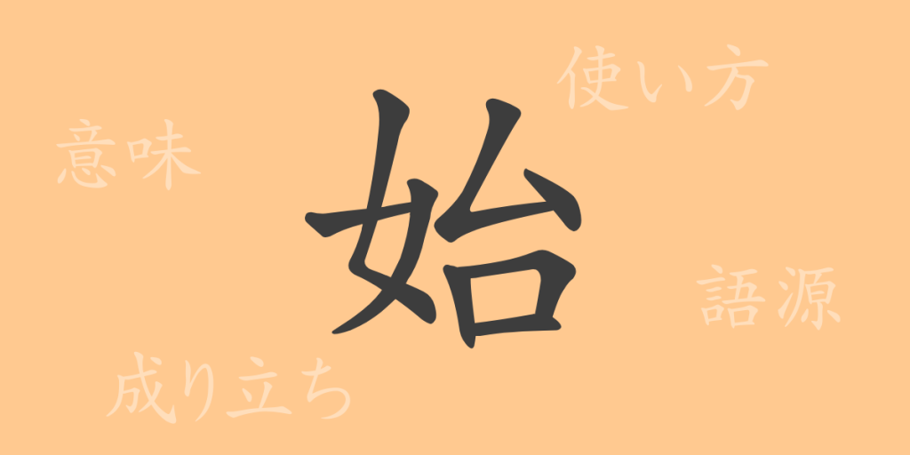 始(シ)の漢字の成り立ち(語源)と意味、使い方、読み方、画数、部首 始(シ)の漢字の成り立ち(語源)と意味、使い方、読み方、画数、部首