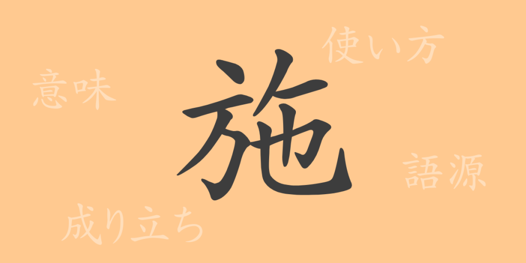 施(シ)の漢字の成り立ち(語源)と意味、使い方、読み方、画数、部首 施(シ)の漢字の成り立ち(語源)と意味、使い方、読み方、画数、部首