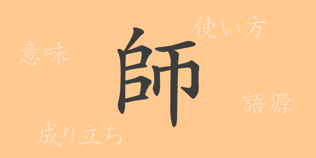 師（シ）の漢字の成り立ち(語源)と意味、使い方、読み方、画数、部首