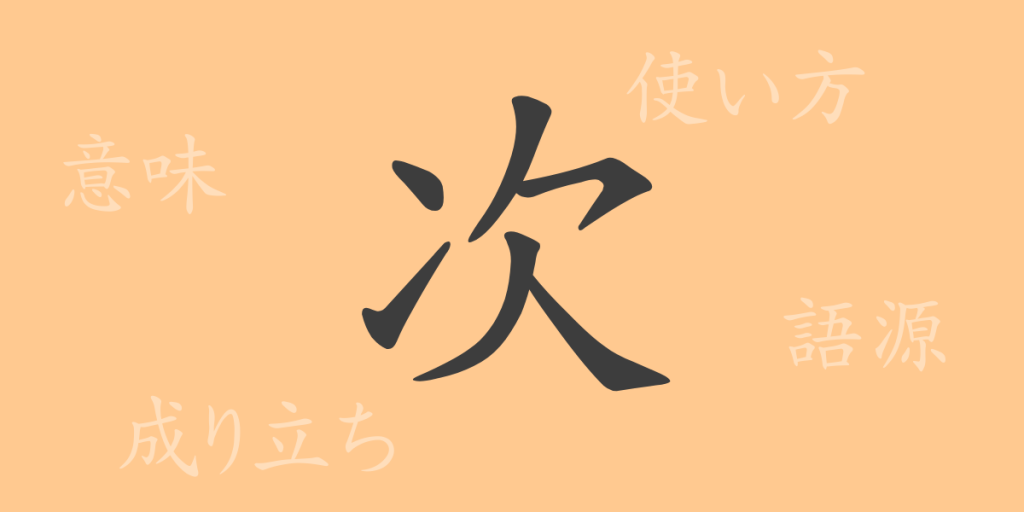 次(ジ)の漢字の成り立ち(語源)と意味、使い方、読み方、画数、部首 次(ジ)の漢字の成り立ち(語源)と意味、使い方、読み方、画数、部首