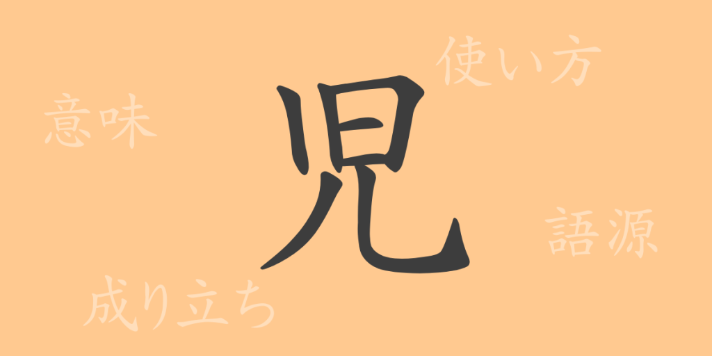 児（ジ）の漢字の成り立ち(語源)と意味、使い方、読み方、画数、部首