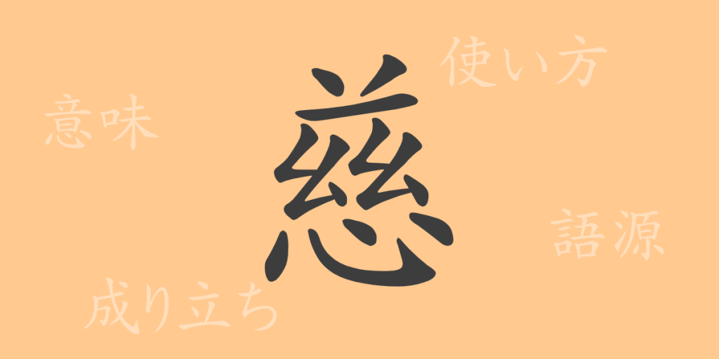 慈（ジ）の漢字の成り立ち(語源)と意味、使い方、読み方、画数、部首