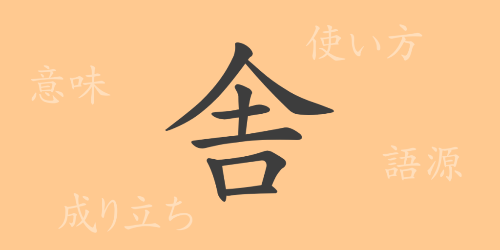 舎（シャ）の漢字の成り立ち(語源)と意味、使い方、読み方、画数、部首