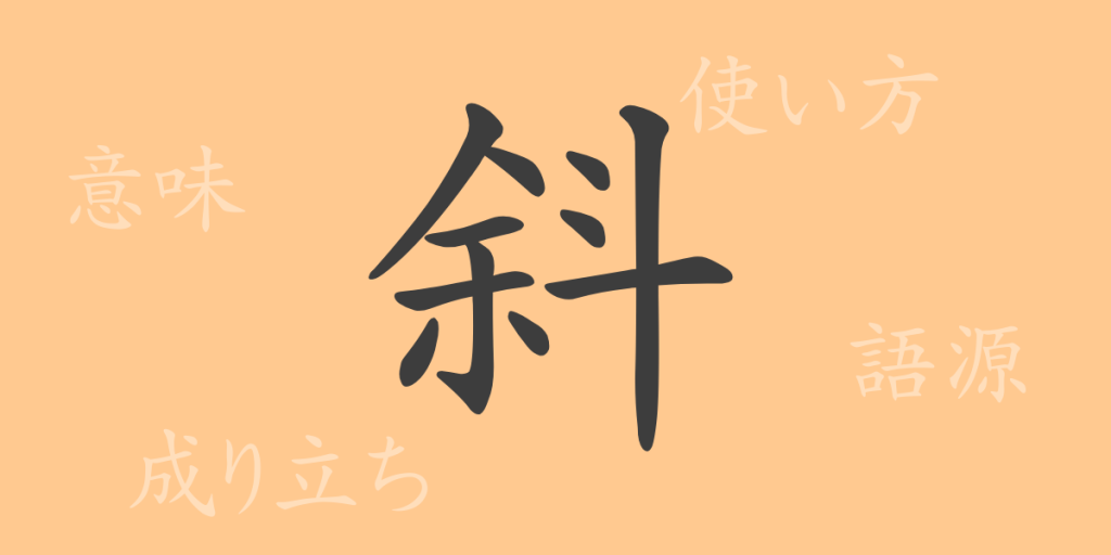 斜（シャ）の漢字の成り立ち(語源)と意味、使い方、読み方、画数、部首