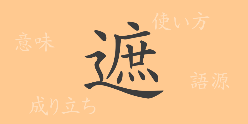 遮(シャ)の漢字の成り立ち(語源)と意味、使い方、読み方、画数、部首 遮(シャ)の漢字の成り立ち(語源)と意味、使い方、読み方、画数、部首