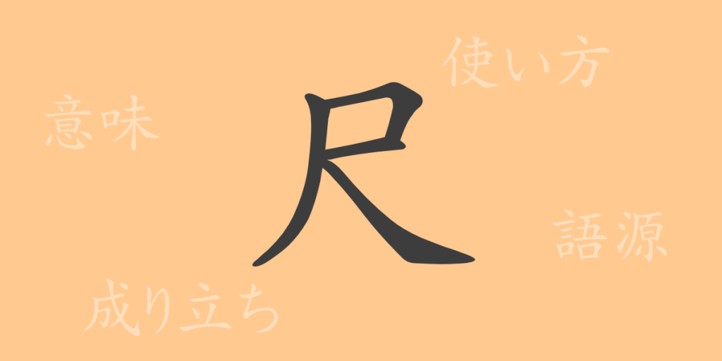 尺（シャク）の漢字の成り立ち(語源)と意味、使い方、読み方、画数、部首