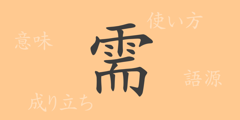需（ジュ）の漢字の成り立ち(語源)と意味、使い方、読み方、画数、部首