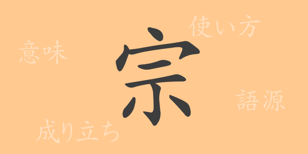 宗(シュウ)の漢字の成り立ち(語源)と意味、使い方、読み方、画数、部首 宗(シュウ)の漢字の成り立ち(語源)と意味、使い方、読み方、画数、部首