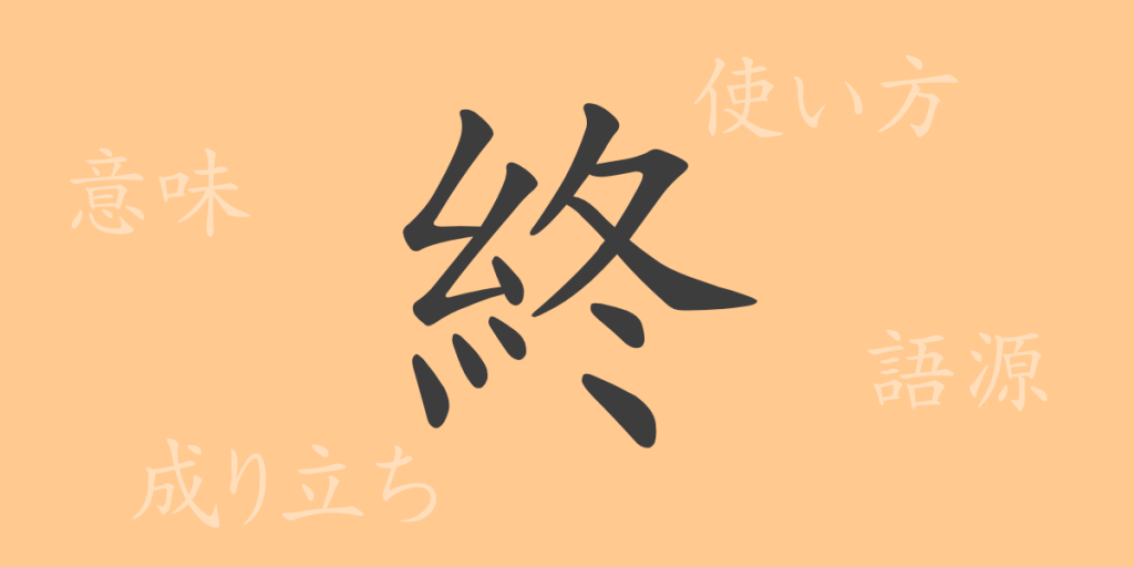 終（シュウ）の漢字の成り立ち(語源)と意味、使い方、読み方、画数、部首
