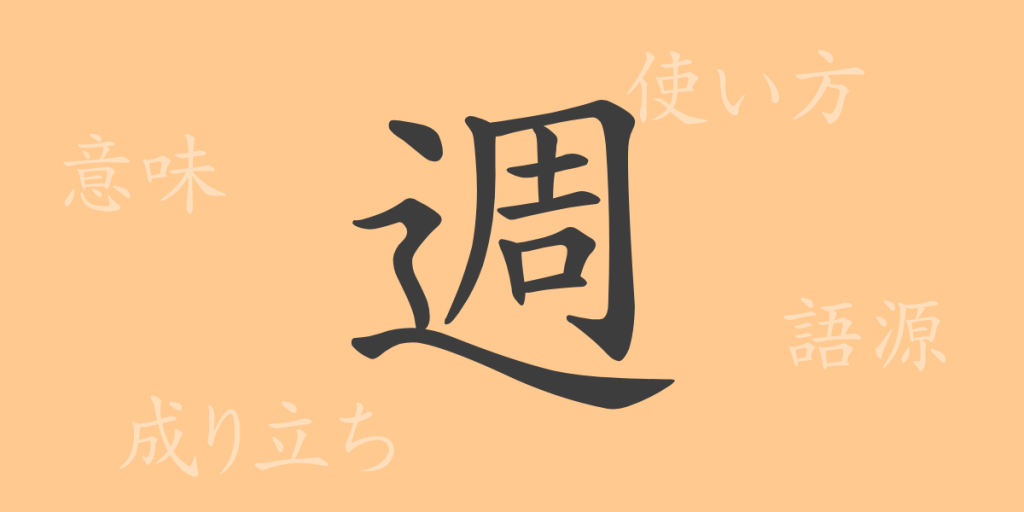 週（シュウ）の漢字の成り立ち(語源)と意味、使い方、読み方、画数、部首
