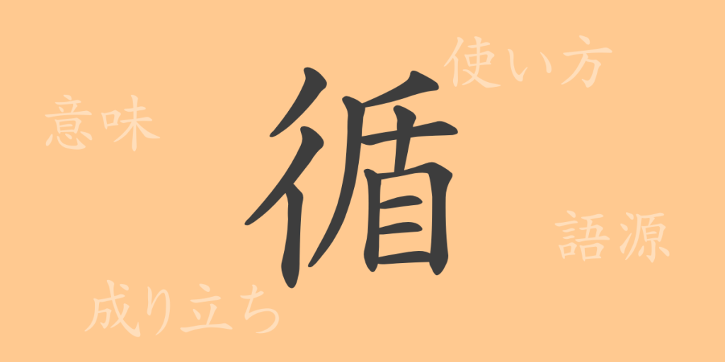 循（ジュン）の漢字の成り立ち(語源)と意味、使い方、読み方、画数、部首