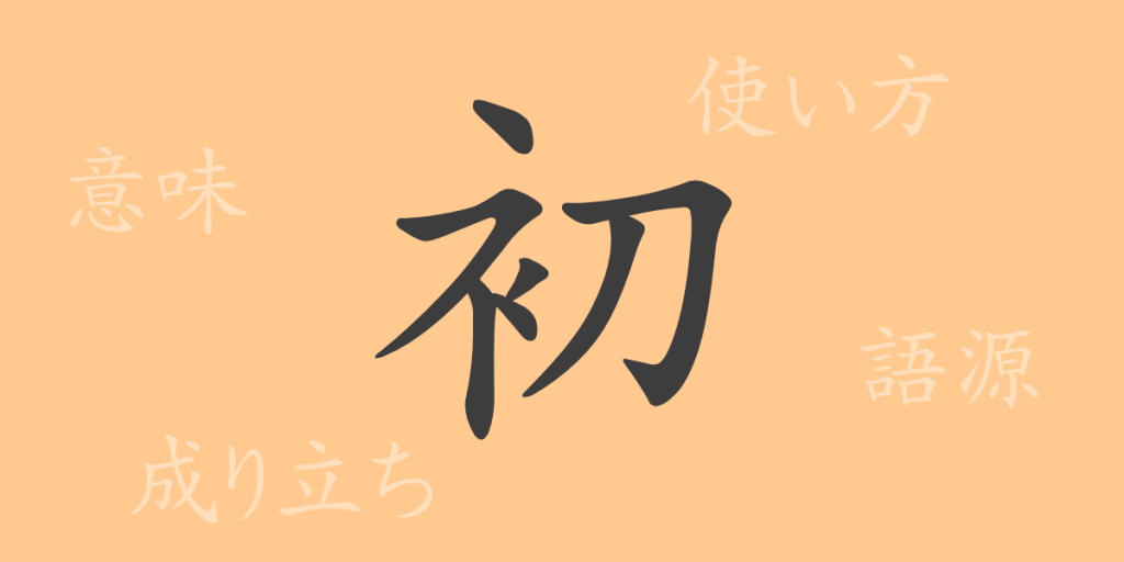 初(ショ)の漢字の成り立ち(語源)と意味、使い方、読み方、画数、部首 初(ショ)の漢字の成り立ち(語源)と意味、使い方、読み方、画数、部首