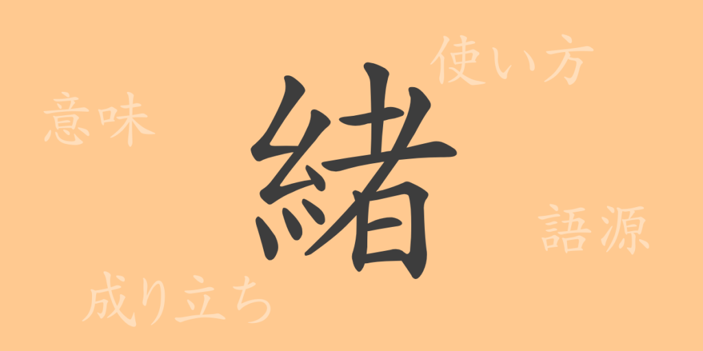 緒(ショ)の漢字の成り立ち(語源)と意味、使い方、読み方、画数、部首 緒(ショ)の漢字の成り立ち(語源)と意味、使い方、読み方、画数、部首