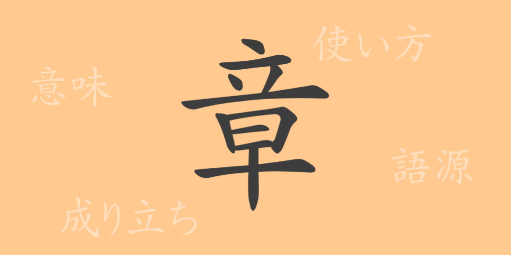 章(ショウ)の漢字の成り立ち(語源)と意味、用途 章(ショウ)の漢字の成り立ち(語源)と意味、用途