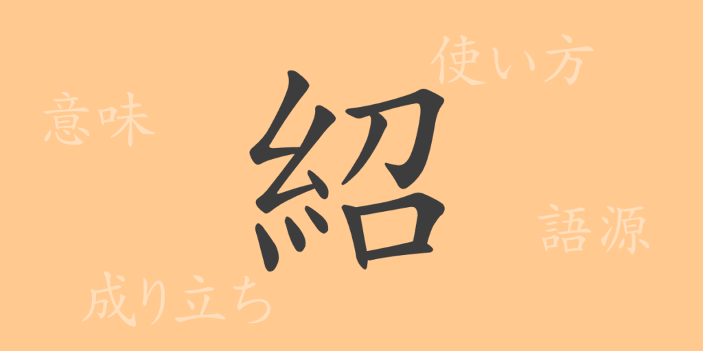 紹(ショウ)の漢字の成り立ち(語源)と意味、用途 紹(ショウ)の漢字の成り立ち(語源)と意味、用途