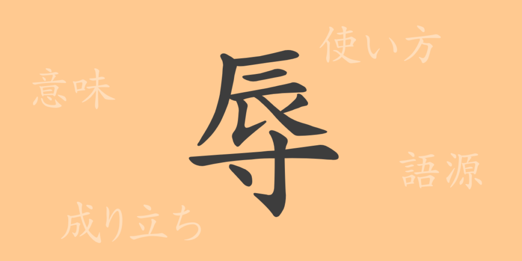 辱(ジョク)の漢字の成り立ち(語源)と意味、用途 辱(ジョク)の漢字の成り立ち(語源)と意味、用途