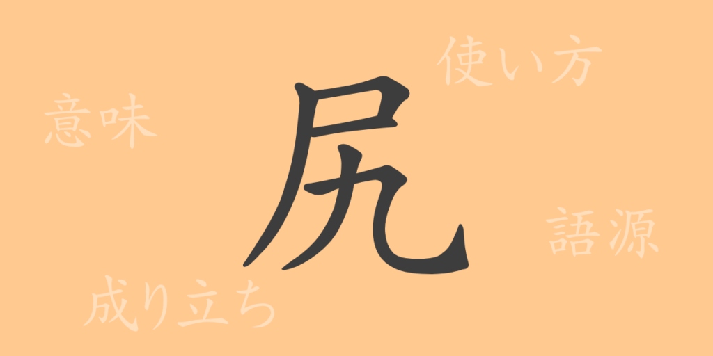 尻(しり)の漢字の成り立ち(語源)と意味、用途 尻(しり)の漢字の成り立ち(語源)と意味、用途