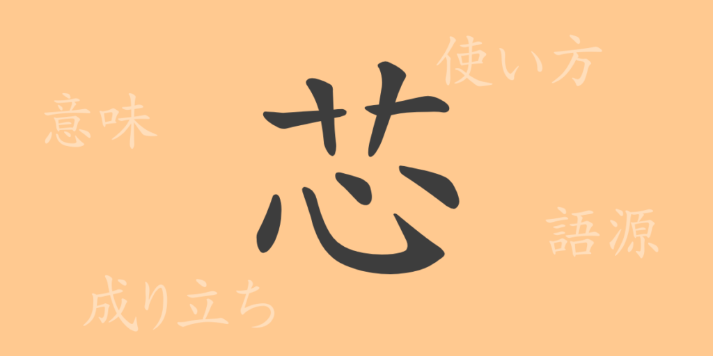 芯(シン)の漢字の成り立ち(語源)と意味、用途 芯(シン)の漢字の成り立ち(語源)と意味、用途