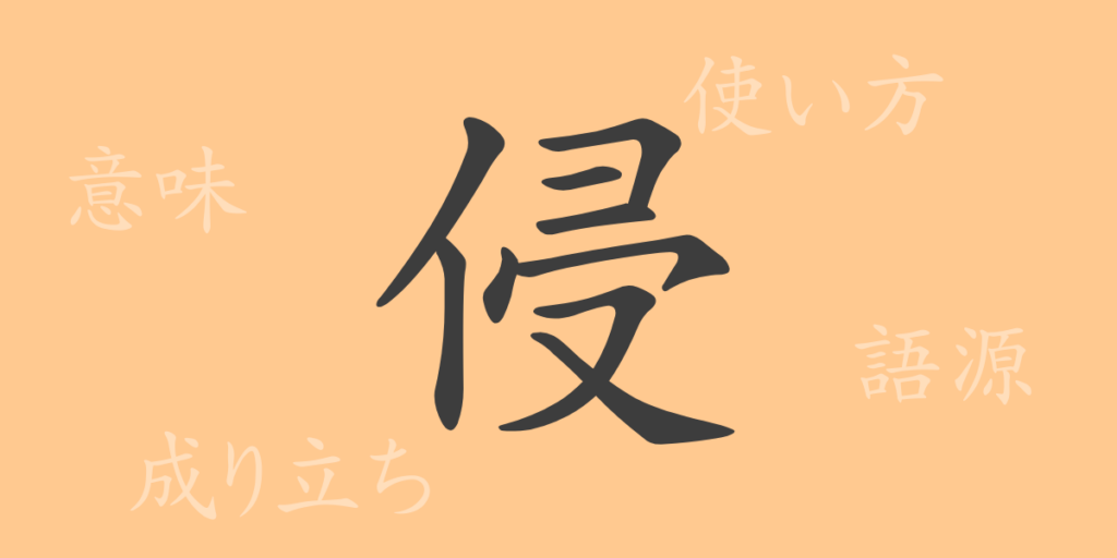 侵（シン）の漢字の成り立ち(語源)と意味、用途