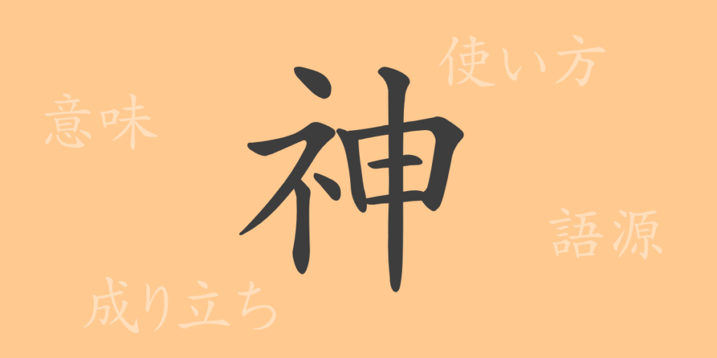 神(シン)の漢字の成り立ち(語源)と意味、用途 神(シン)の漢字の成り立ち(語源)と意味、用途