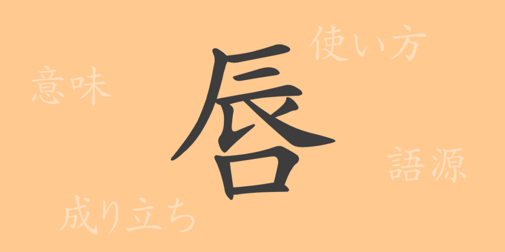 唇（シン）の漢字の成り立ち(語源)と意味、用途