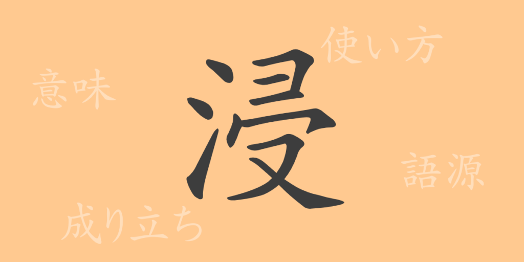 浸(シン)の漢字の成り立ち(語源)と意味、用途 浸(シン)の漢字の成り立ち(語源)と意味、用途