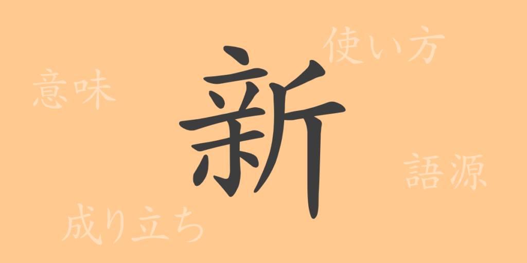 新（シン）の漢字の成り立ち(語源)と意味、用途