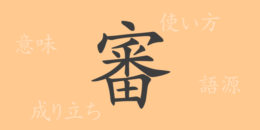審(シン)の漢字の成り立ち(語源)と意味、用途 審(シン)の漢字の成り立ち(語源)と意味、用途