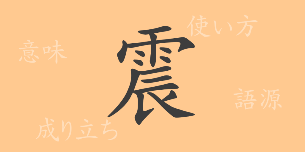 震(シン)の漢字の成り立ち(語源)と意味、用途 震(シン)の漢字の成り立ち(語源)と意味、用途