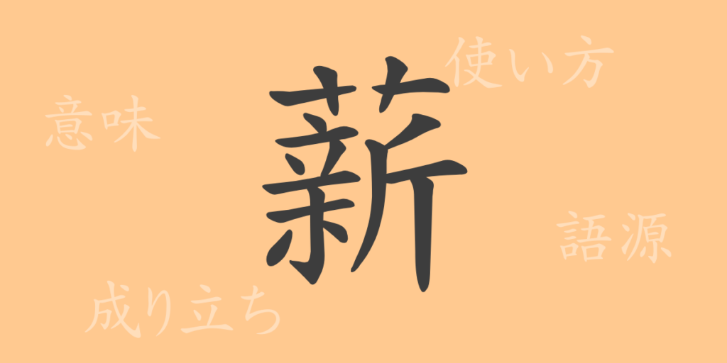 薪(シン)の漢字の成り立ち(語源)と意味、用途 薪(シン)の漢字の成り立ち(語源)と意味、用途