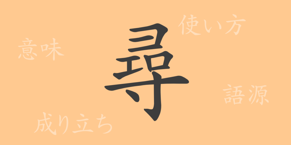 尋(ジン)の漢字の成り立ち(語源)と意味、用途 尋(ジン)の漢字の成り立ち(語源)と意味、用途