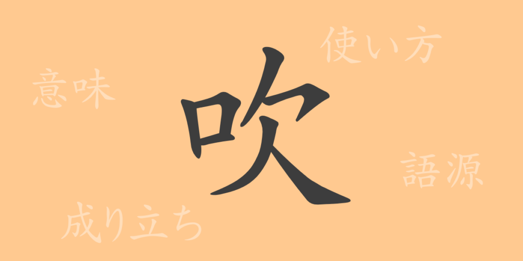 吹(スイ)の漢字の成り立ち(語源)と意味、用途 吹(スイ)の漢字の成り立ち(語源)と意味、用途