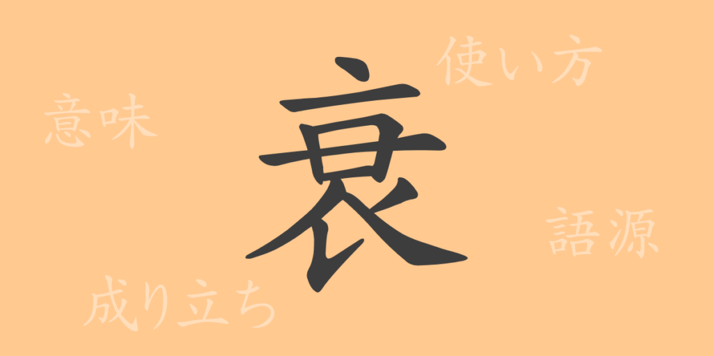 衰(スイ)の漢字の成り立ち(語源)と意味、用途 衰(スイ)の漢字の成り立ち(語源)と意味、用途