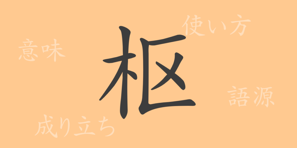 枢(スウ)の漢字の成り立ち(語源)と意味、用途 枢(スウ)の漢字の成り立ち(語源)と意味、用途