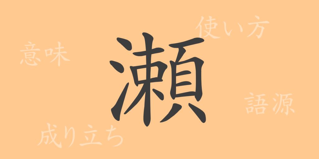 瀬(せ)の漢字の成り立ち(語源)と意味、用途 瀬(せ)の漢字の成り立ち(語源)と意味、用途